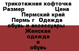 трикотажная кофточка Размер: 42–44 (S)  › Цена ­ 300 - Пермский край, Пермь г. Одежда, обувь и аксессуары » Женская одежда и обувь   